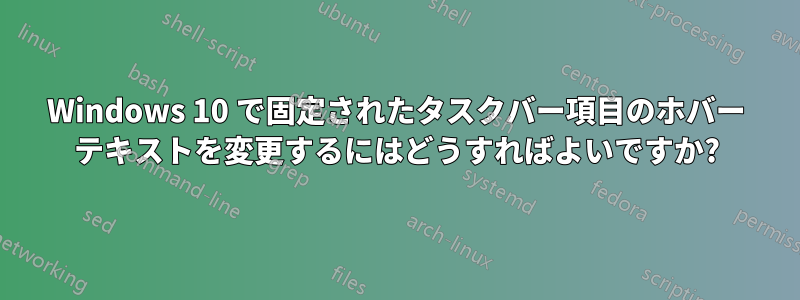 Windows 10 で固定されたタスクバー項目のホバー テキストを変更するにはどうすればよいですか?