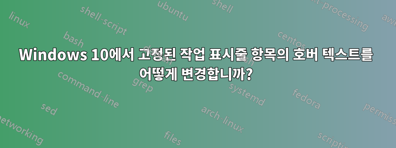 Windows 10에서 고정된 작업 표시줄 항목의 호버 텍스트를 어떻게 변경합니까?