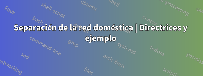 Separación de la red doméstica | Directrices y ejemplo