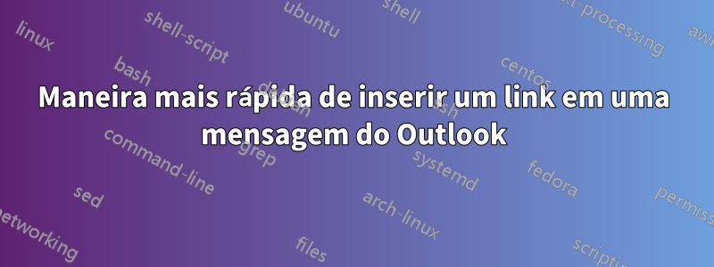 Maneira mais rápida de inserir um link em uma mensagem do Outlook