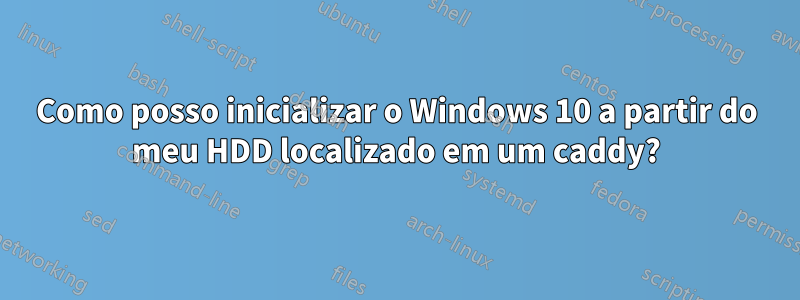 Como posso inicializar o Windows 10 a partir do meu HDD localizado em um caddy?