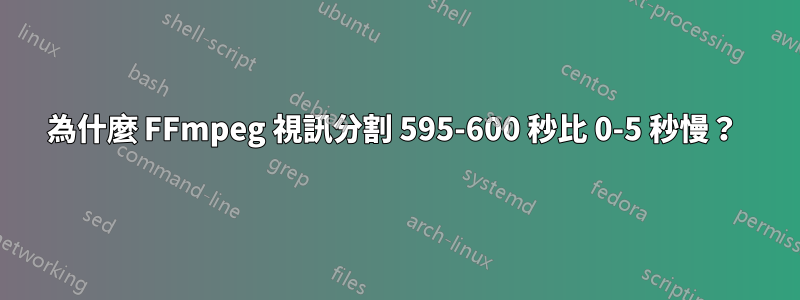 為什麼 FFmpeg 視訊分割 595-600 秒比 0-5 秒慢？ 