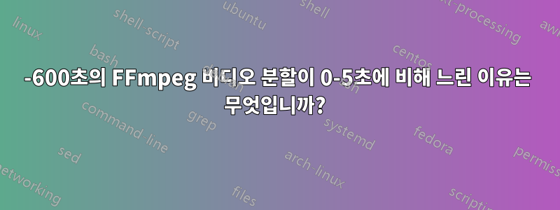 595-600초의 FFmpeg 비디오 분할이 0-5초에 비해 느린 이유는 무엇입니까? 