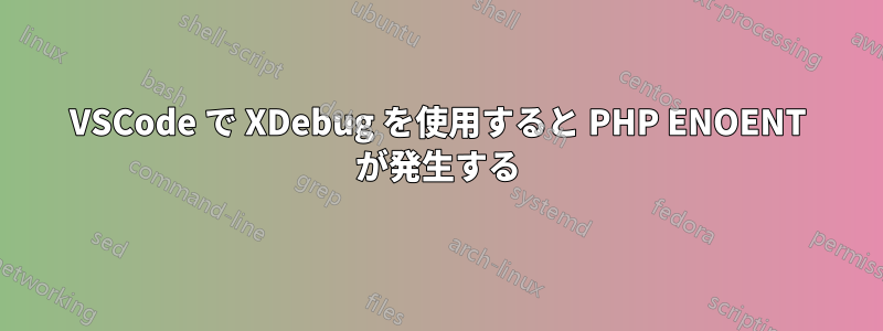 VSCode で XDebug を使用すると PHP ENOENT が発生する