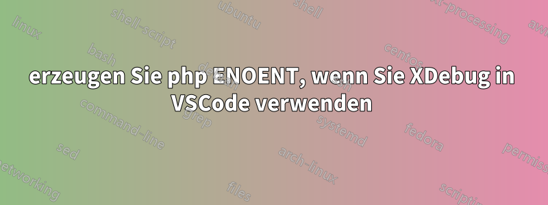 erzeugen Sie php ENOENT, wenn Sie XDebug in VSCode verwenden