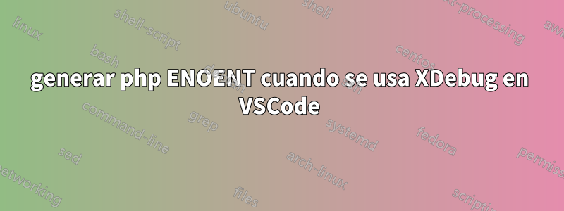 generar php ENOENT cuando se usa XDebug en VSCode