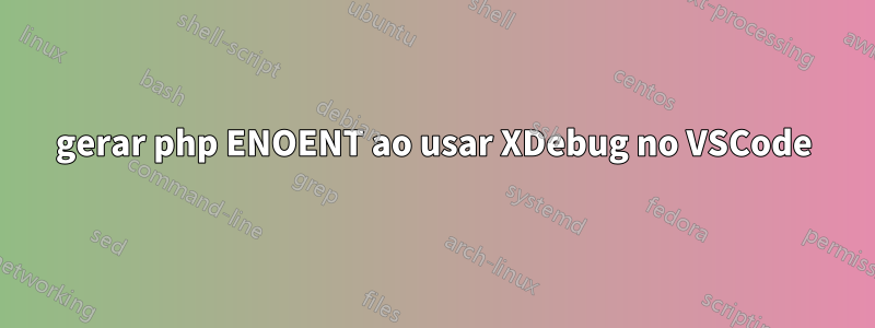 gerar php ENOENT ao usar XDebug no VSCode