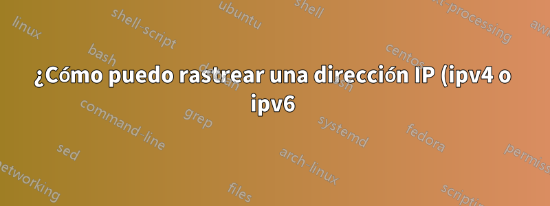 ¿Cómo puedo rastrear una dirección IP (ipv4 o ipv6) hasta mi red doméstica?