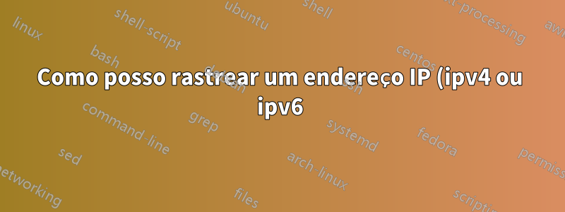 Como posso rastrear um endereço IP (ipv4 ou ipv6) até minha rede doméstica?