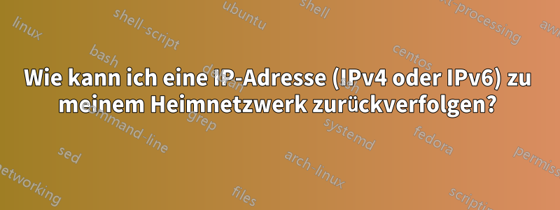 Wie kann ich eine IP-Adresse (IPv4 oder IPv6) zu meinem Heimnetzwerk zurückverfolgen?