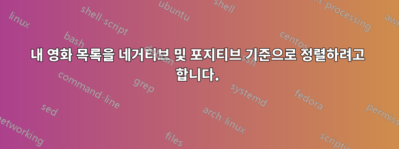 내 영화 목록을 네거티브 및 포지티브 기준으로 정렬하려고 합니다.