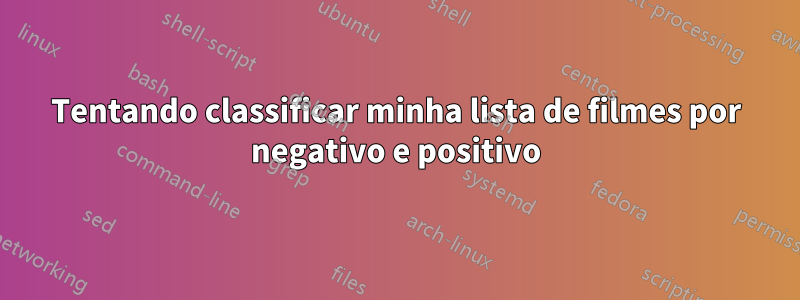 Tentando classificar minha lista de filmes por negativo e positivo