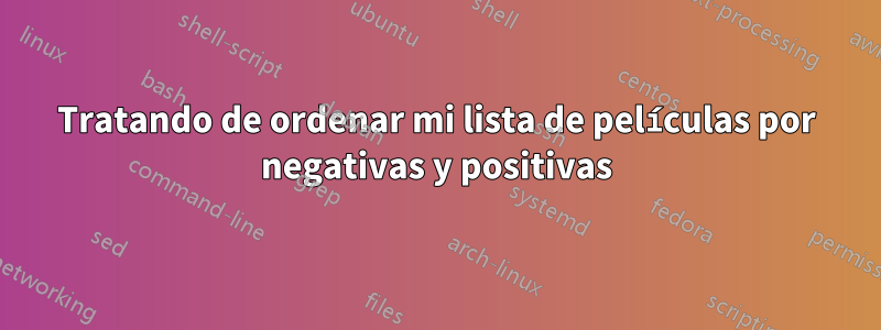 Tratando de ordenar mi lista de películas por negativas y positivas