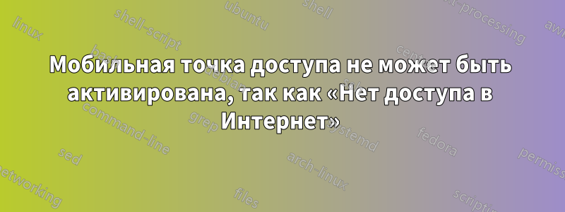 Мобильная точка доступа не может быть активирована, так как «Нет доступа в Интернет»