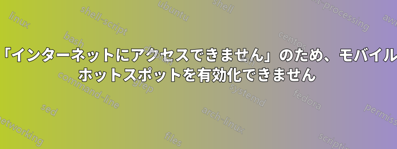 「インターネットにアクセスできません」のため、モバイル ホットスポットを有効化できません