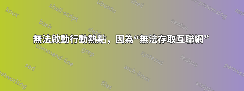 無法啟動行動熱點，因為“無法存取互聯網”