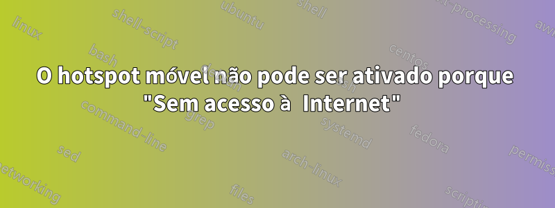 O hotspot móvel não pode ser ativado porque "Sem acesso à Internet"