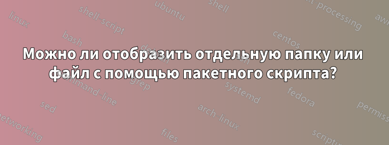 Можно ли отобразить отдельную папку или файл с помощью пакетного скрипта?