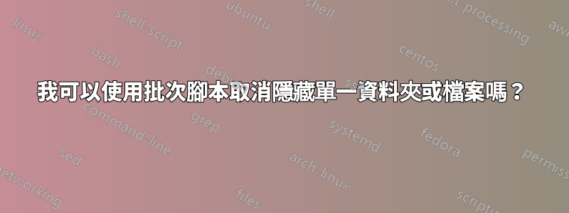 我可以使用批次腳本取消隱藏單一資料夾或檔案嗎？