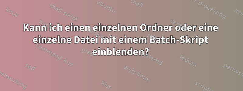 Kann ich einen einzelnen Ordner oder eine einzelne Datei mit einem Batch-Skript einblenden?