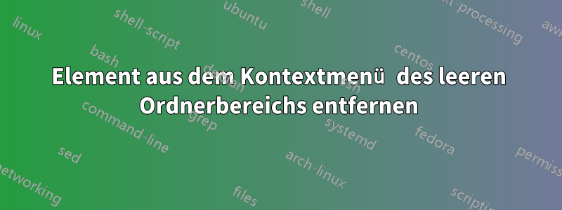 Element aus dem Kontextmenü des leeren Ordnerbereichs entfernen