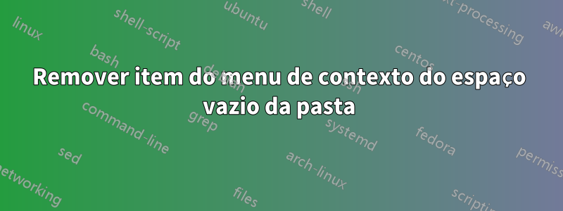 Remover item do menu de contexto do espaço vazio da pasta