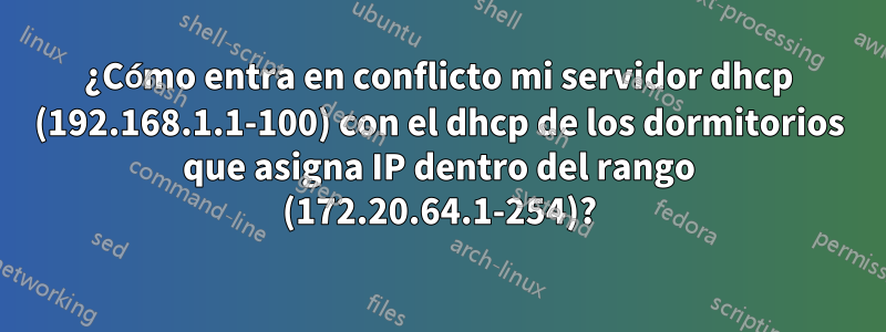 ¿Cómo entra en conflicto mi servidor dhcp (192.168.1.1-100) con el dhcp de los dormitorios que asigna IP dentro del rango (172.20.64.1-254)?