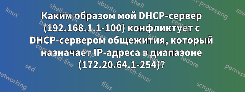 Каким образом мой DHCP-сервер (192.168.1.1-100) конфликтует с DHCP-сервером общежития, который назначает IP-адреса в диапазоне (172.20.64.1-254)?