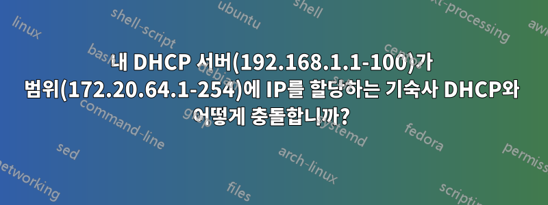 내 DHCP 서버(192.168.1.1-100)가 범위(172.20.64.1-254)에 IP를 할당하는 기숙사 DHCP와 어떻게 충돌합니까?