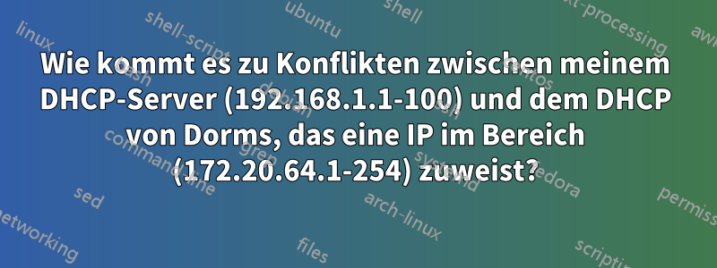 Wie kommt es zu Konflikten zwischen meinem DHCP-Server (192.168.1.1-100) und dem DHCP von Dorms, das eine IP im Bereich (172.20.64.1-254) zuweist?