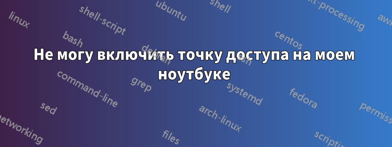 Не могу включить точку доступа на моем ноутбуке