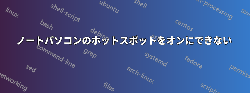 ノートパソコンのホットスポットをオンにできない