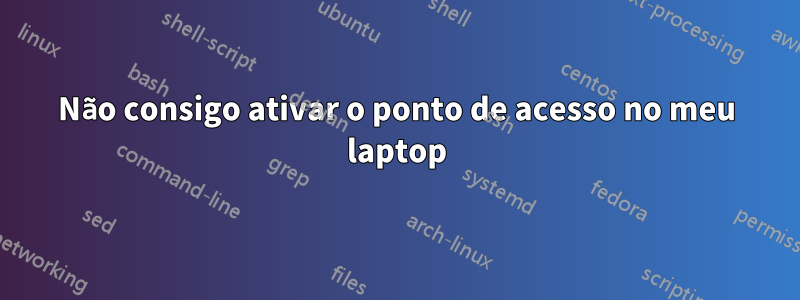 Não consigo ativar o ponto de acesso no meu laptop