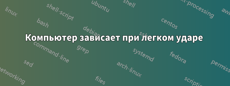 Компьютер зависает при легком ударе