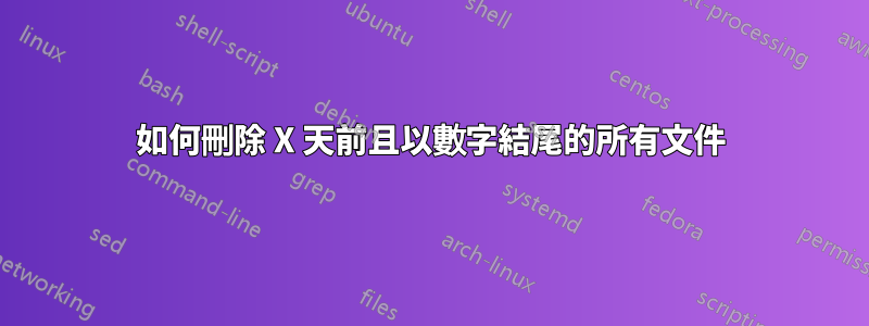 如何刪除 X 天前且以數字結尾的所有文件