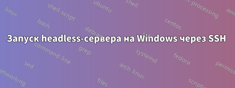 Запуск headless-сервера на Windows через SSH