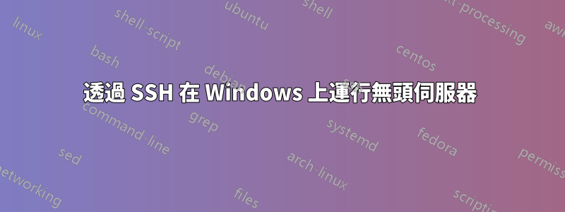 透過 SSH 在 Windows 上運行無頭伺服器