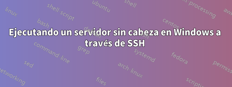 Ejecutando un servidor sin cabeza en Windows a través de SSH