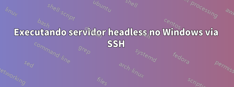 Executando servidor headless no Windows via SSH