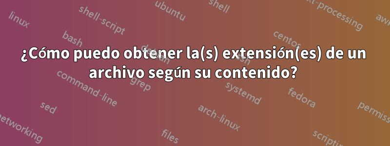 ¿Cómo puedo obtener la(s) extensión(es) de un archivo según su contenido?