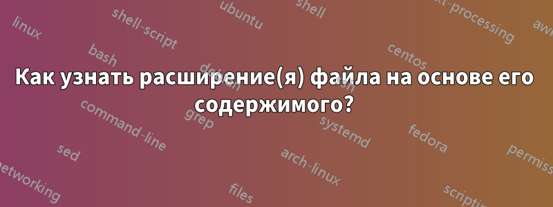 Как узнать расширение(я) файла на основе его содержимого?