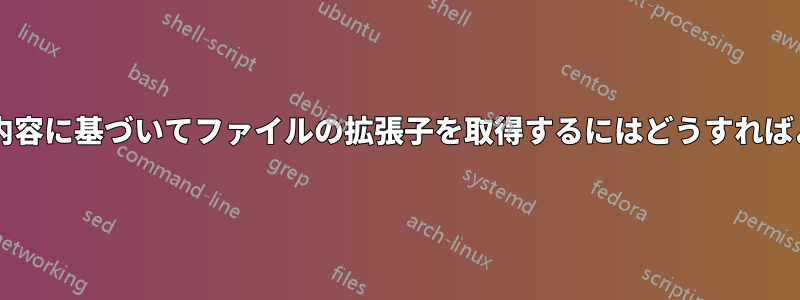 ファイルの内容に基づいてファイルの拡張子を取得するにはどうすればよいですか?