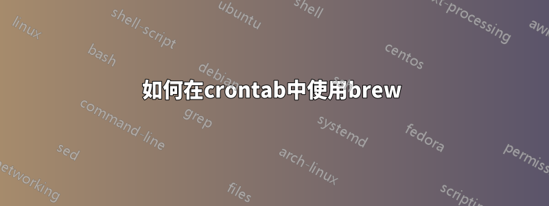 如何在crontab中使用brew