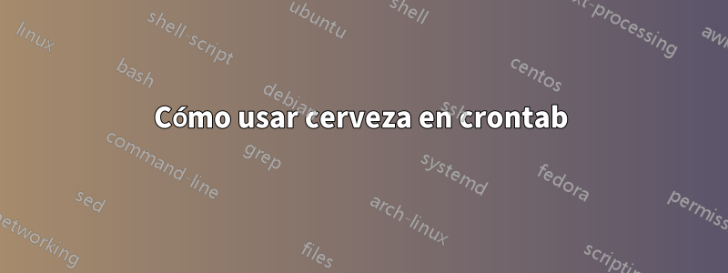 Cómo usar cerveza en crontab