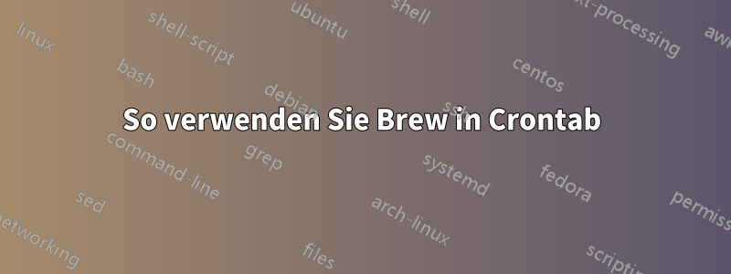 So verwenden Sie Brew in Crontab