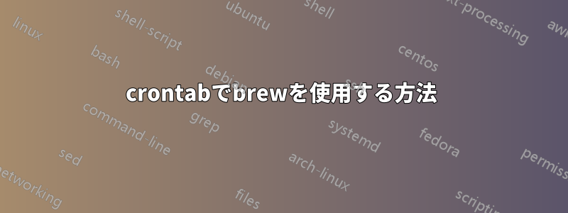 crontabでbrewを使用する方法