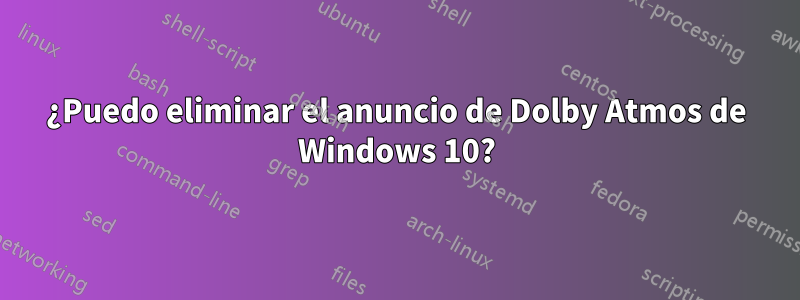 ¿Puedo eliminar el anuncio de Dolby Atmos de Windows 10?