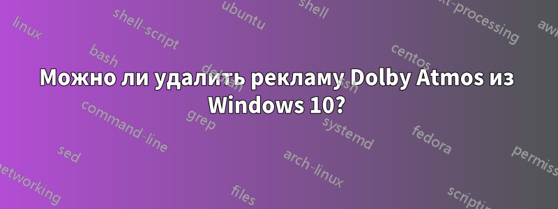 Можно ли удалить рекламу Dolby Atmos из Windows 10?