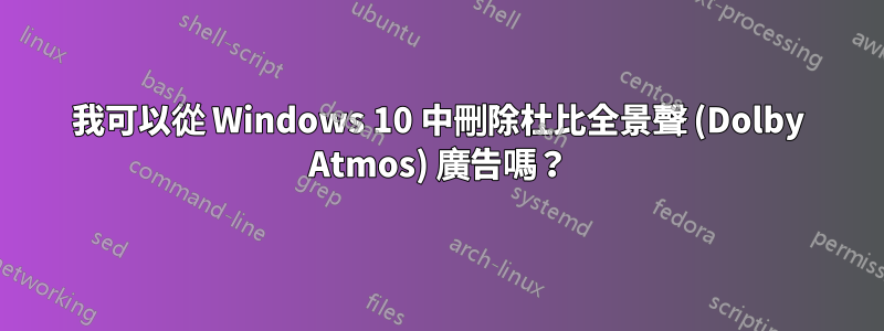 我可以從 Windows 10 中刪除杜比全景聲 (Dolby Atmos) 廣告嗎？