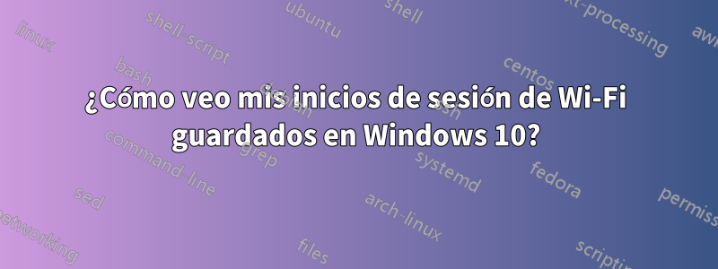 ¿Cómo veo mis inicios de sesión de Wi-Fi guardados en Windows 10?